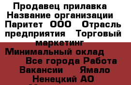 Продавец прилавка › Название организации ­ Паритет, ООО › Отрасль предприятия ­ Торговый маркетинг › Минимальный оклад ­ 28 000 - Все города Работа » Вакансии   . Ямало-Ненецкий АО,Муравленко г.